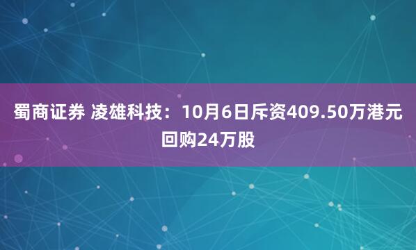 蜀商证券 凌雄科技：10月6日斥资409.50万港元回购24万股
