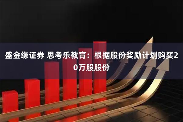 盛金缘证券 思考乐教育：根据股份奖励计划购买20万股股份