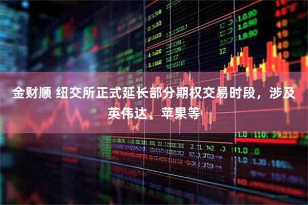 金财顺 纽交所正式延长部分期权交易时段，涉及英伟达、苹果等