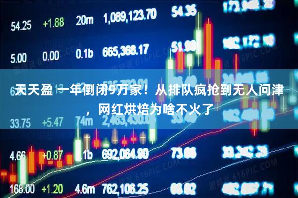 天天盈 一年倒闭9万家!从排队疯抢到无人问津,网红烘焙为啥不火了