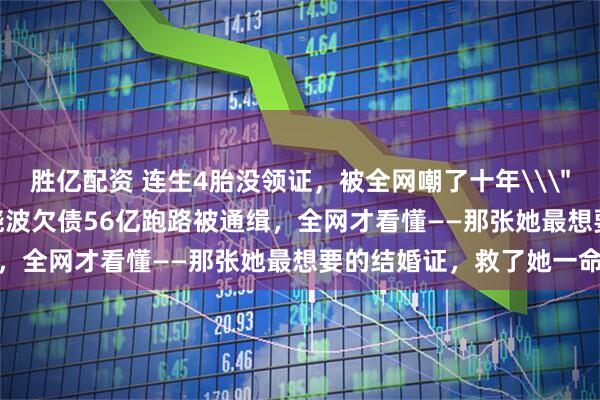胜亿配资 连生4胎没领证，被全网嘲了十年\