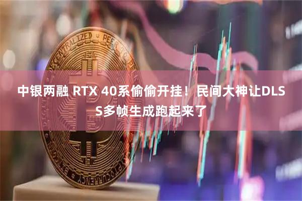 中银两融 RTX 40系偷偷开挂！民间大神让DLSS多帧生成跑起来了