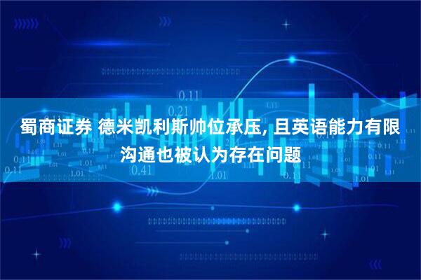 蜀商证券 德米凯利斯帅位承压, 且英语能力有限沟通也被认为存在问题